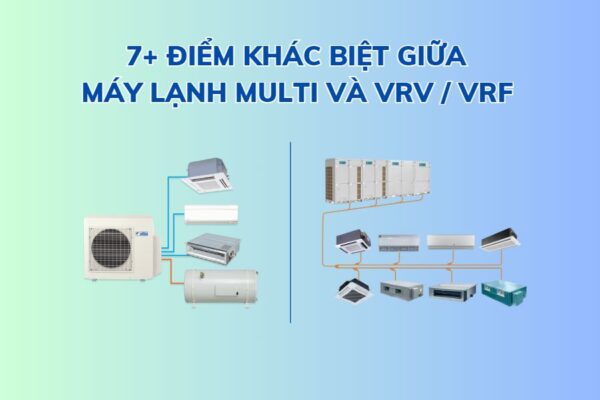 7+ Điểm khác biệt giữa máy lạnh Multi và VRV / VRF